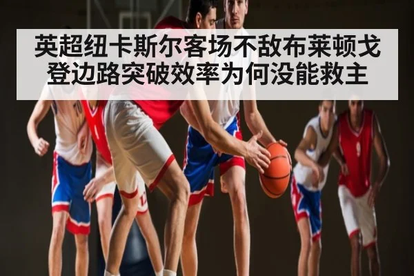英超纽卡斯尔客场不敌布莱顿戈登边路突破效率为何没能救主 | kaiyun sports